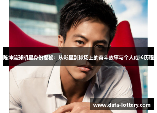 陈坤篮球明星身份揭秘：从影星到球场上的奋斗故事与个人成长历程