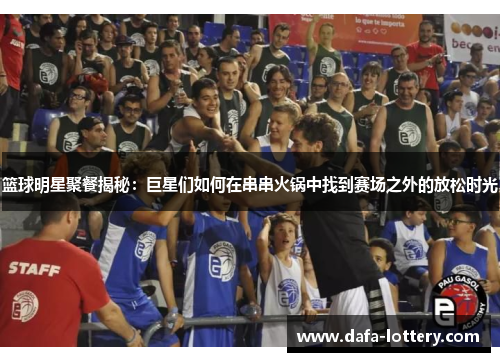 篮球明星聚餐揭秘：巨星们如何在串串火锅中找到赛场之外的放松时光