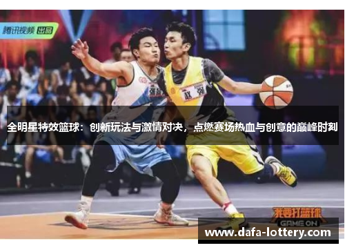 全明星特效篮球：创新玩法与激情对决，点燃赛场热血与创意的巅峰时刻