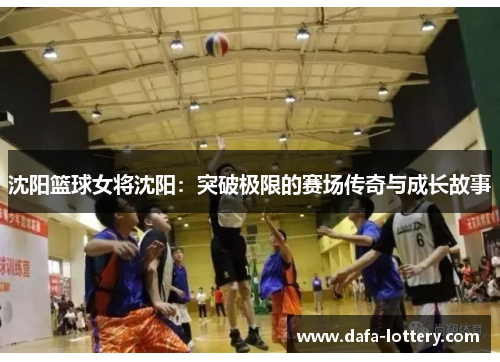 沈阳篮球女将沈阳：突破极限的赛场传奇与成长故事