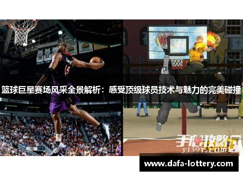 篮球巨星赛场风采全景解析：感受顶级球员技术与魅力的完美碰撞