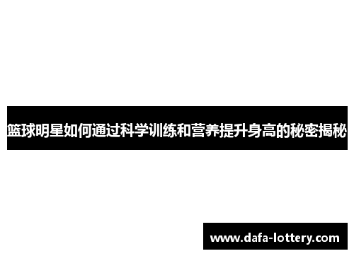 篮球明星如何通过科学训练和营养提升身高的秘密揭秘