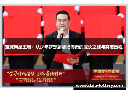 篮球明星王岩：从少年梦想到赛场传奇的成长之路与突破历程