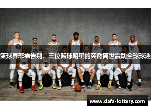 篮球界悲痛告别：三位篮球明星的突然离世震动全球球迷