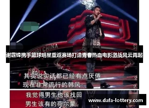 谢霆锋携手篮球明星重返赛场打造青春热血电影激战风云再起