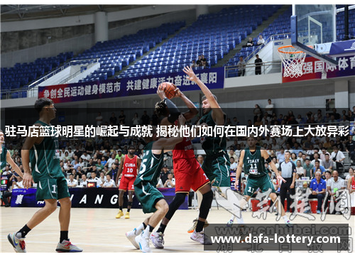 驻马店篮球明星的崛起与成就 揭秘他们如何在国内外赛场上大放异彩