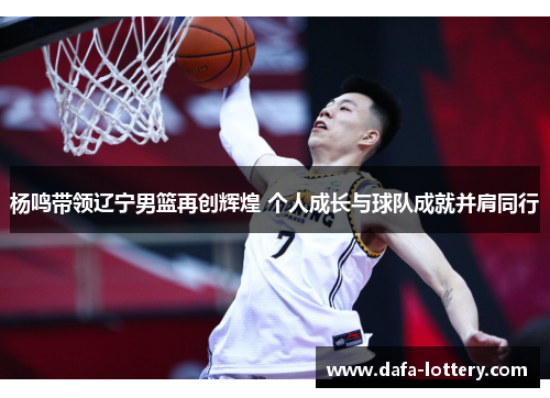 杨鸣带领辽宁男篮再创辉煌 个人成长与球队成就并肩同行